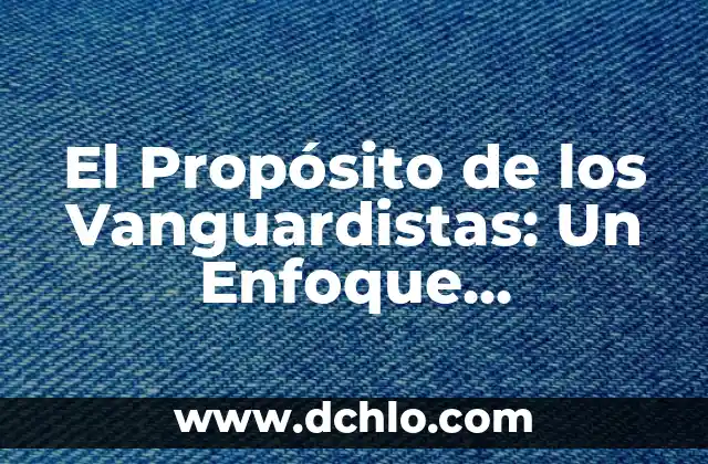 Para qué sirve la Torre Eiffel: Descubre el Propósito detrás de este Icono 7 El Propósito de los Vanguardistas: Un Enfoque Innovador en el Arte y la Cultura