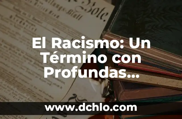El Significado Global de los Valores Sociales: Una Perspectiva Integral 8 El Racismo: Un Término con Profundas Implicaciones Sociales