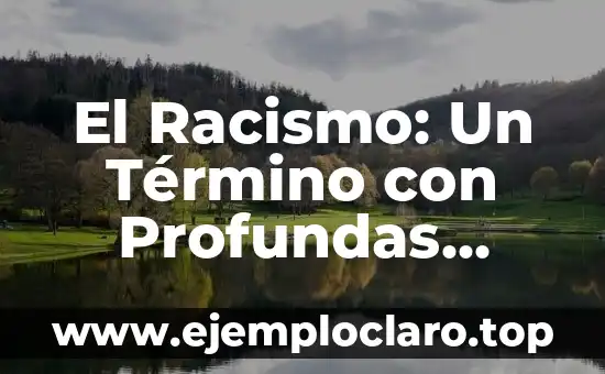 El Racismo: Un Término con Profundas Implicaciones Sociales