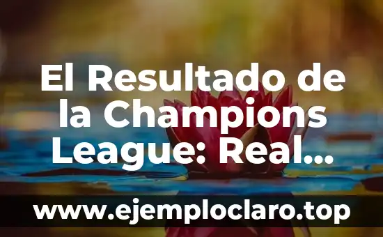 El Resultado de la Champions League: Real Madrid, el Rey de Europa