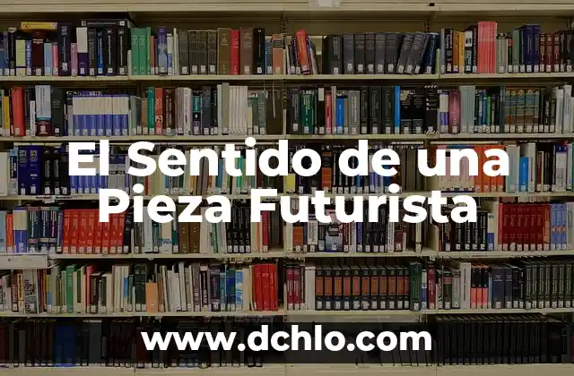 Immanuel Kant y el Sentido de la Existencia 5 El Sentido de una Pieza Futurista