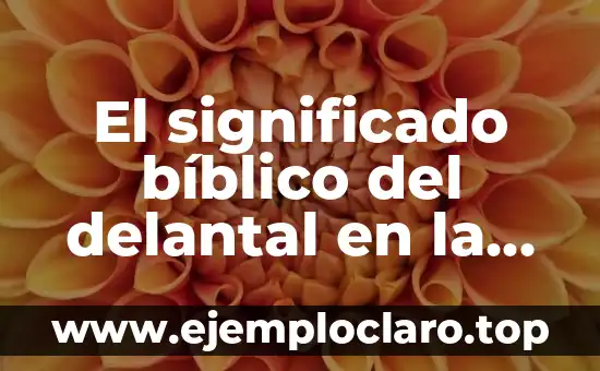 El significado bíblico del delantal en la despedida