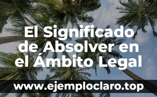 El Significado de Absolver en el Ámbito Legal