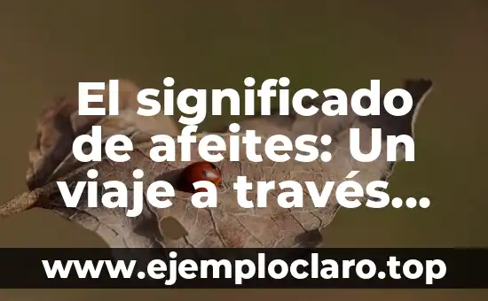 El significado de afeites: Un viaje a través del tiempo y la belleza