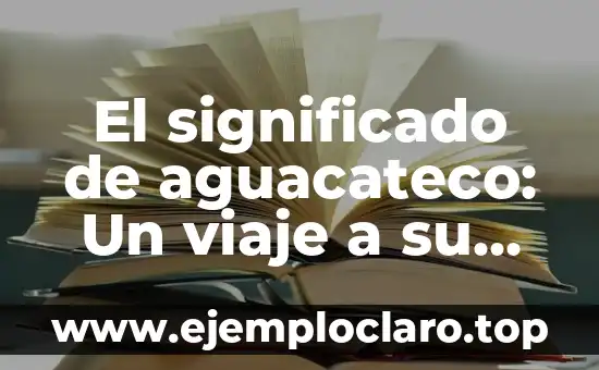 El significado de aguacateco: Un viaje a su origen y cultura