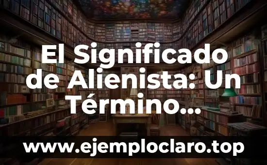 ¿Quién encontró los restos del Titanic? Descubre la historia detrás de este descubrimiento histórico 7 El Significado de Alienista: Un Término Histórico en Psiquiatría