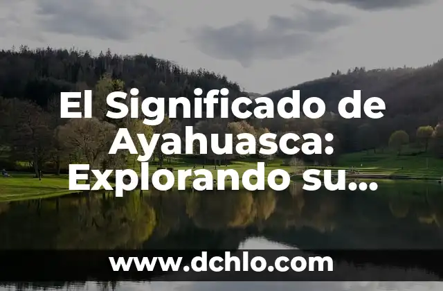 Significado y Concepto de Alma 3 El Significado de Ayahuasca: Explorando su Importancia Cultural y Espiritual