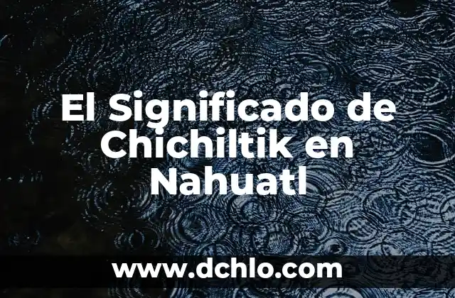 El significado de chiles en la lengua náhuatl 5 El Significado de Chichiltik en Nahuatl