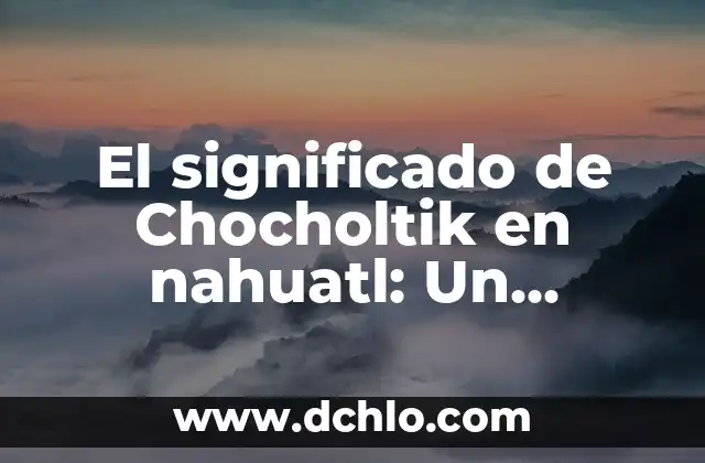 Estilo de Arte Churrigueresco Significado 4 El significado de Chocholtik en nahuatl: Un acercamiento al léxico indígena