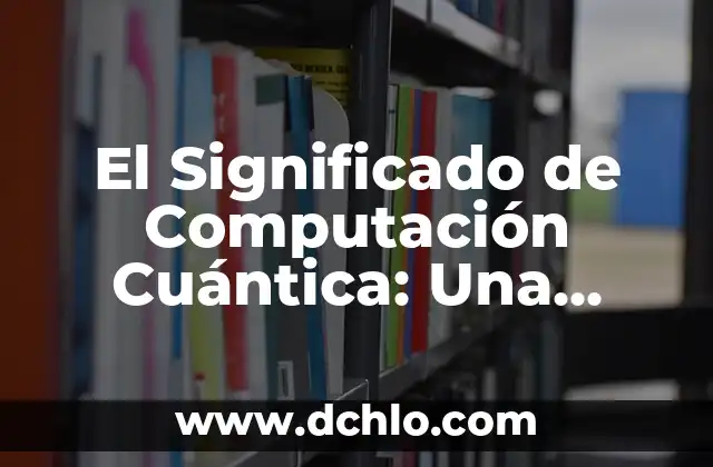 Momento Angular de Spin: Un Concepto Fundamental en Física Cuántica 6 El Significado de Computación Cuántica: Una Revolución Tecnológica