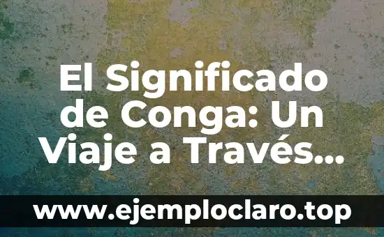 El Significado de Conga: Un Viaje a Través de la Música y la Cultura