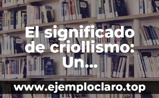 Significado de la Poesía del Siglo de Oro 6 El significado de criollismo: Un acercamiento a su origen y evolución