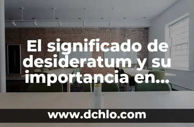 Características y sus implicaciones en diferentes contextos 3 El significado de desideratum y su importancia en diferentes contextos