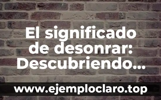 El significado de desonrar: Descubriendo su verdadero sentido