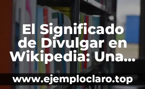 El Significado de Divulgar en Wikipedia: Una Guía Completa