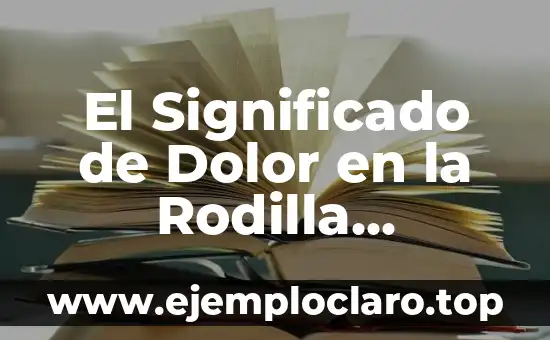 El Significado de Dolor en la Rodilla Izquierda