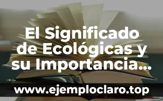 El Significado de Ecológicas y su Importancia en el Medio Ambiente
