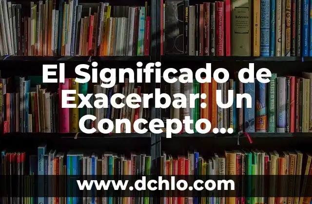Significado o Concepto de Prioritario: Una Guía Completa 7 El Significado de Exacerbar: Un Concepto Fundamental