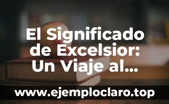 El Significado de Excelsior: Un Viaje al Origen y Uso del Término