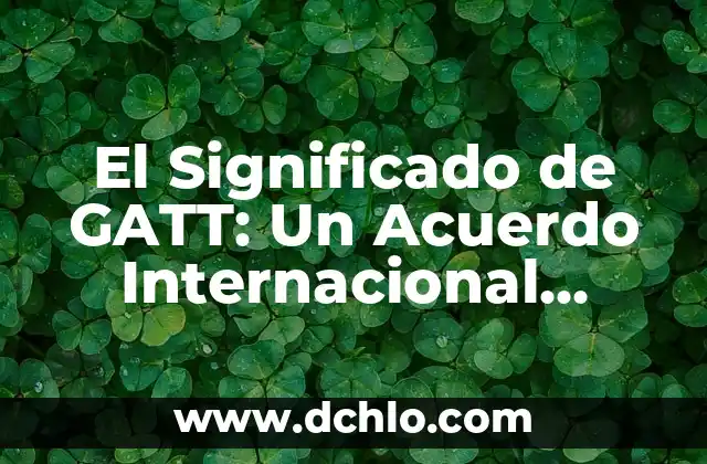 Heterogeneidad de la Varianza: Un Concepto Estadístico Fundamental 7 El Significado de GATT: Un Acuerdo Internacional Fundamental