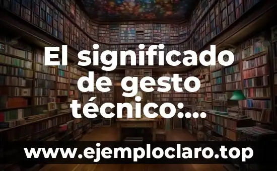 El significado de gesto técnico: Concepto y aplicaciones