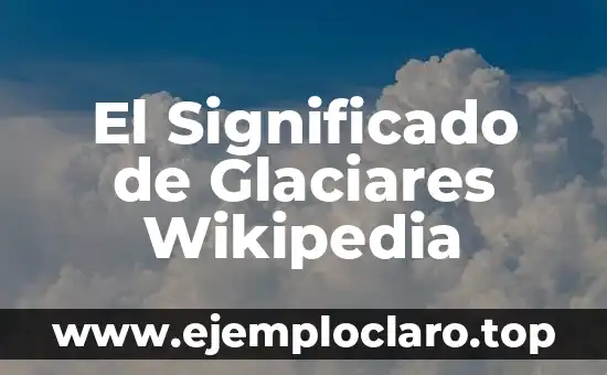 El Concepto de Hatajo y Su Relación con Wikipedia 6 El Significado de Glaciares Wikipedia