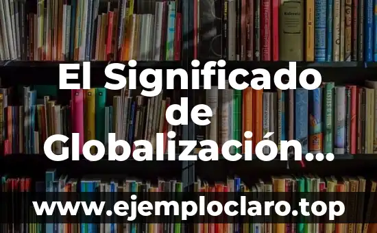 ¿Qué es la arista de un cubo? Definición y características 8 El Significado de Globalización Características