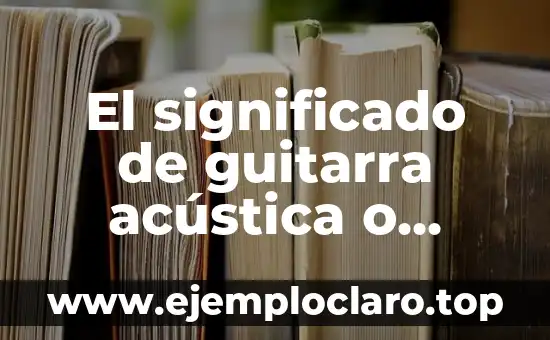 Las Cuerdas Vocales: Definición y Función 5 El significado de guitarra acústica o guitarra de cuerdas