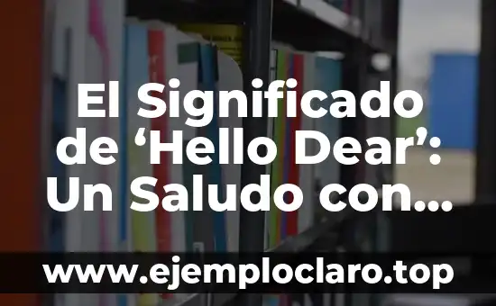 Significado de Albricias: Descubre el Concepto y su Origen 6 El Significado de ‘Hello Dear’: Un Saludo con Historia