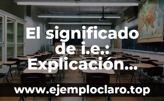El Valor de la Limpieza: Un Concepto con Profundo Significado 8 El significado de i.e.: Explicación detallada y completa