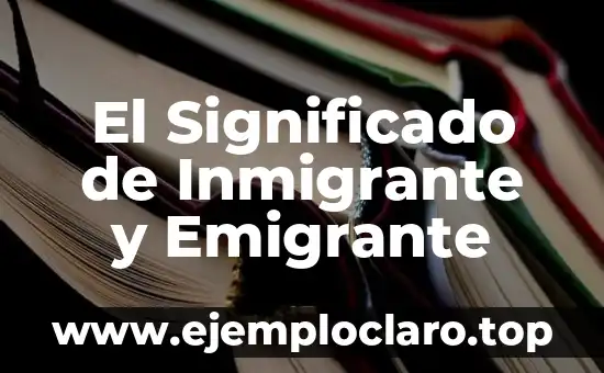 El Significado de Inmigrante y Emigrante