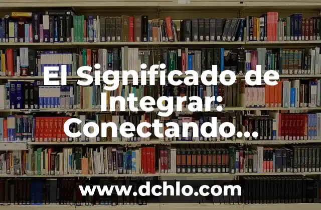 ¿Qué es el significado de interacciones? 8 El Significado de Integrar: Conectando Elementos para la Unidad