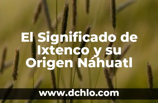 El Significado de Ayotli en Náhuatl: Un Viaje al Corazón de la Cultura Azteca 3 El Significado de Ixtenco y su Origen Náhuatl