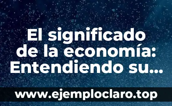 El Significado de Lenguaje Literario: Entendiendo su Esencia 6 El significado de la economía: Entendiendo su esencia