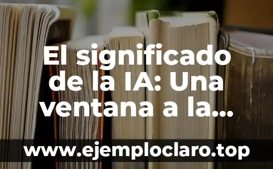 Desde Cuándo Existe la Inteligencia Artificial: Una Historia de Innovación 6 El significado de la IA: Una ventana a la inteligencia artificial