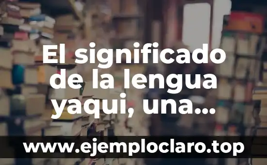 Significado de Surreal: Una Ventana al Mundo de lo Irreal 5 El significado de la lengua yaqui, una ventana a la diversidad cultural