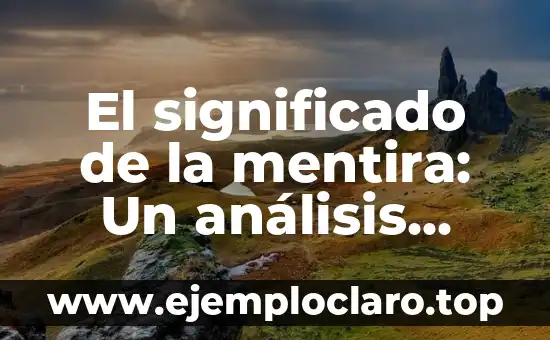 El significado de la mentira: Un análisis exhaustivo