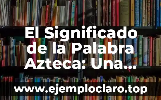 Concepto, Definición y Significado de DIN 6 El Significado de la Palabra Azteca: Una Mirada al Pasado