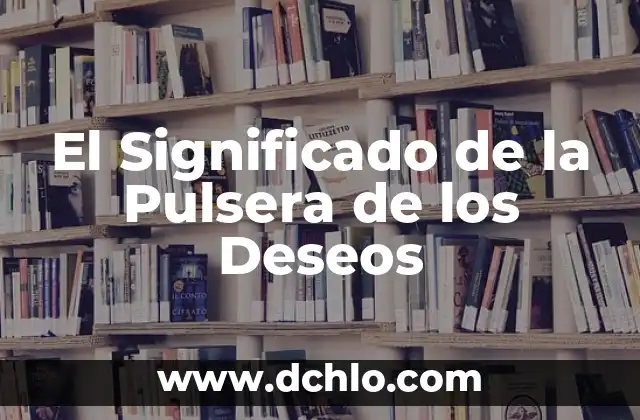 El Significado en Física de la Ausencia: Un Enfoque en el Vacío y la Nada 8 El Significado de la Pulsera de los Deseos