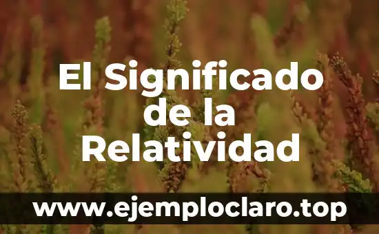 El Experimento de la Relatividad: Un Viaje al Corazón de la Física Moderna 3 El Significado de la Relatividad