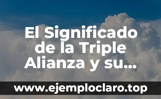 El Significado de la Triple Alianza y su Impacto Histórico