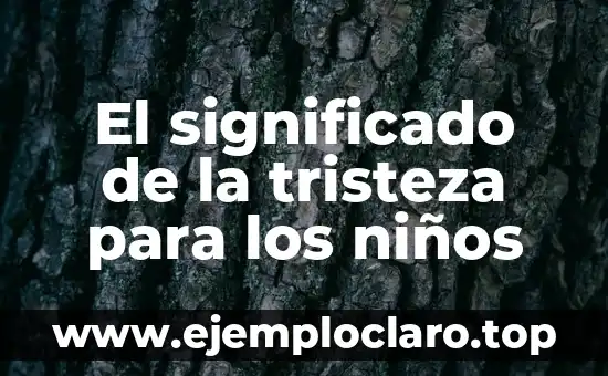 Nombres con significado de tristeza: Una guía detallada 8 El significado de la tristeza para los niños