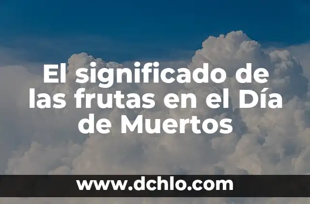 Significado del Día de Muertos en México: Tradición y Celebración 6 El significado de las frutas en el Día de Muertos