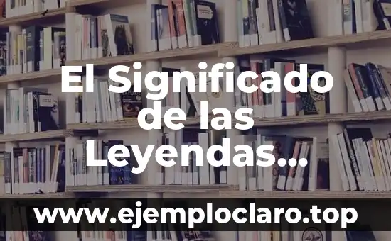 El Significado de las Leyendas Tradicionales