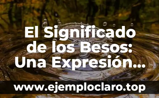 El verdadero significado de Grinch 7 El Significado de los Besos: Una Expresión Universal del Amor