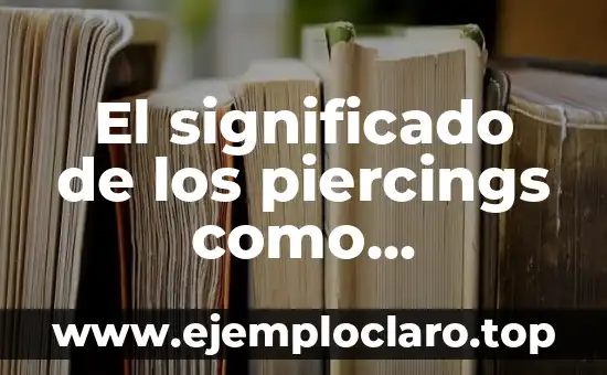 El significado de los piercings como expresión de libertad
