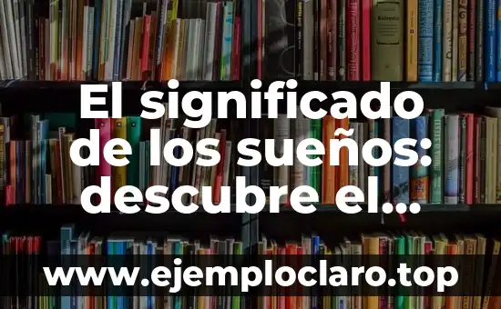El significado de los sueños: descubre el misterio de tus noches