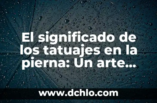 Museo de Arte Moderno Significado 6 El significado de los tatuajes en la pierna: Un arte con historia