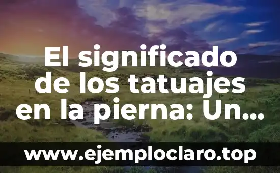 El significado de los tatuajes en la pierna: Un arte con historia