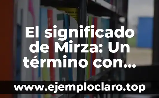 El significado de Mirza: Un término con múltiples facetas